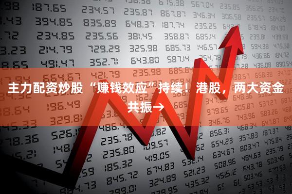 主力配资炒股 “赚钱效应”持续！港股，两大资金共振→