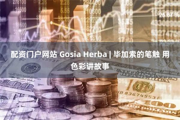 配资门户网站 Gosia Herba | 毕加索的笔触 用色彩讲故事