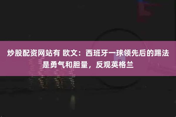 炒股配资网站有 欧文：西班牙一球领先后的踢法是勇气和胆量，反观英格兰